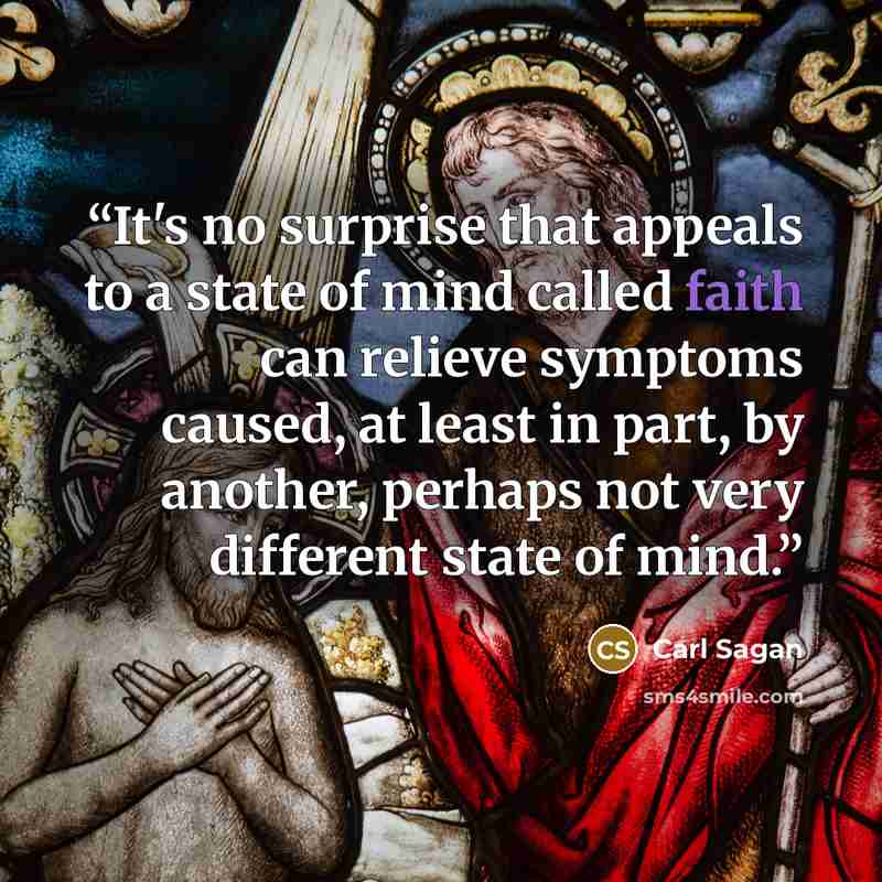 “It's no surprise that appeals to a state of mind called faith can relieve symptoms caused, at least in part, by another, perhaps not very different state of mind.” quote by Carl Sagan