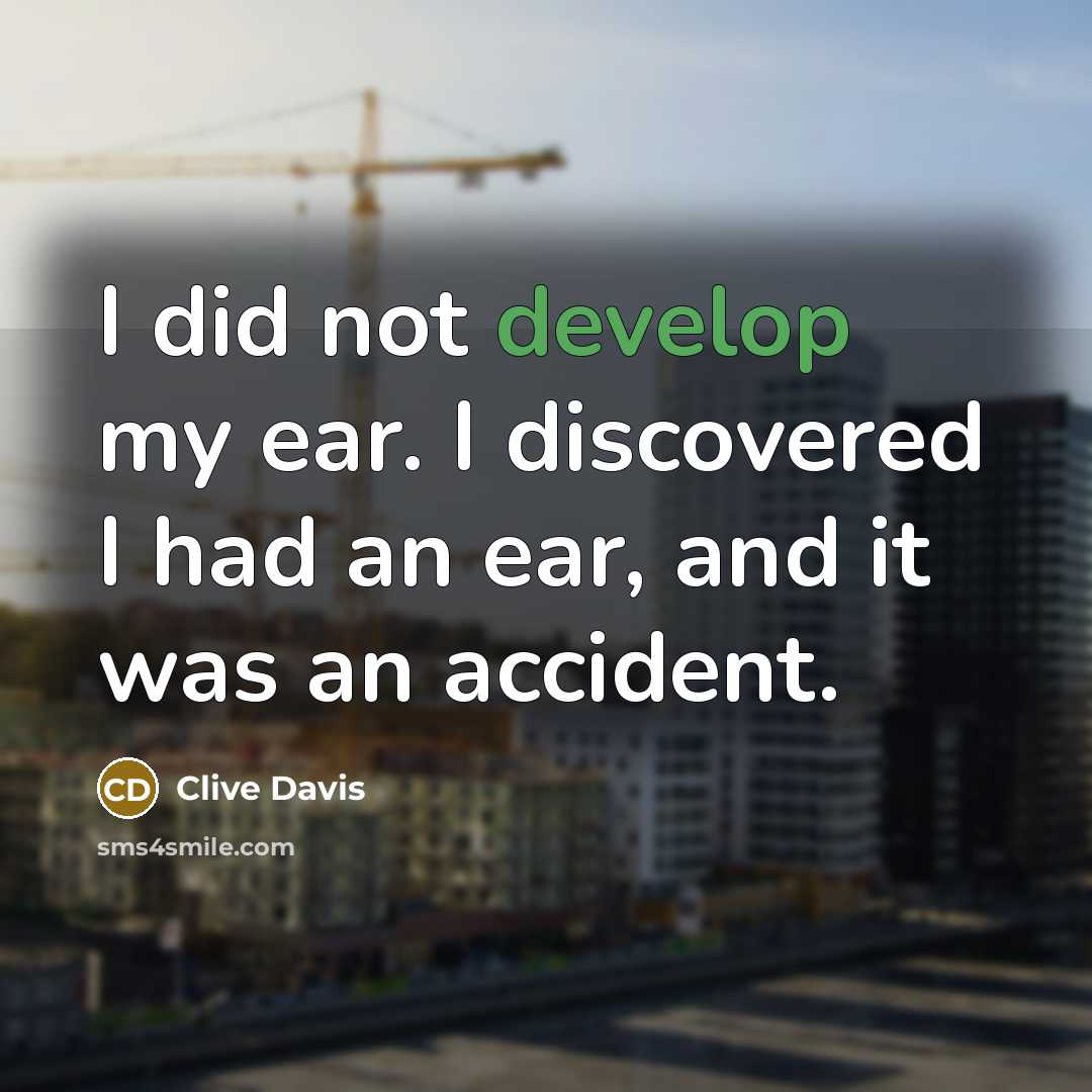 “I did not develop my ear. I discovered I had an ear, and it was an accident.” quote by Clive Davis