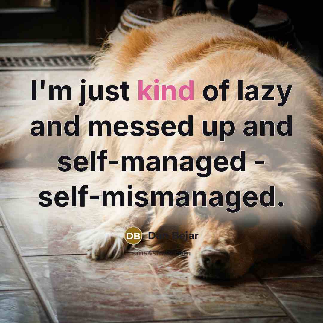 “I'm just kind of lazy and messed up and self-managed - self-mismanaged.” quote by Dan Bejar