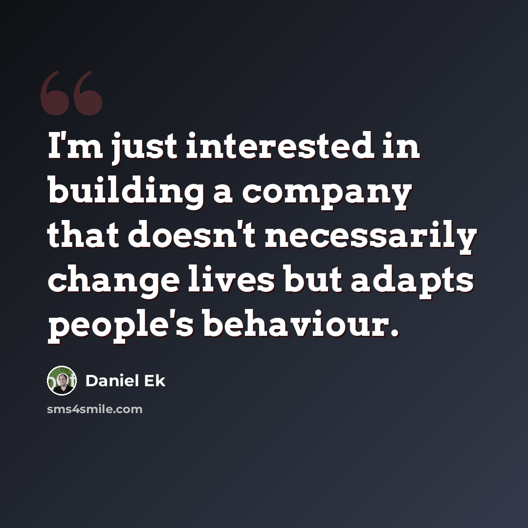 “I'm just interested in building a company that doesn't necessarily change lives but adapts people's behaviour.” quote by Daniel Ek