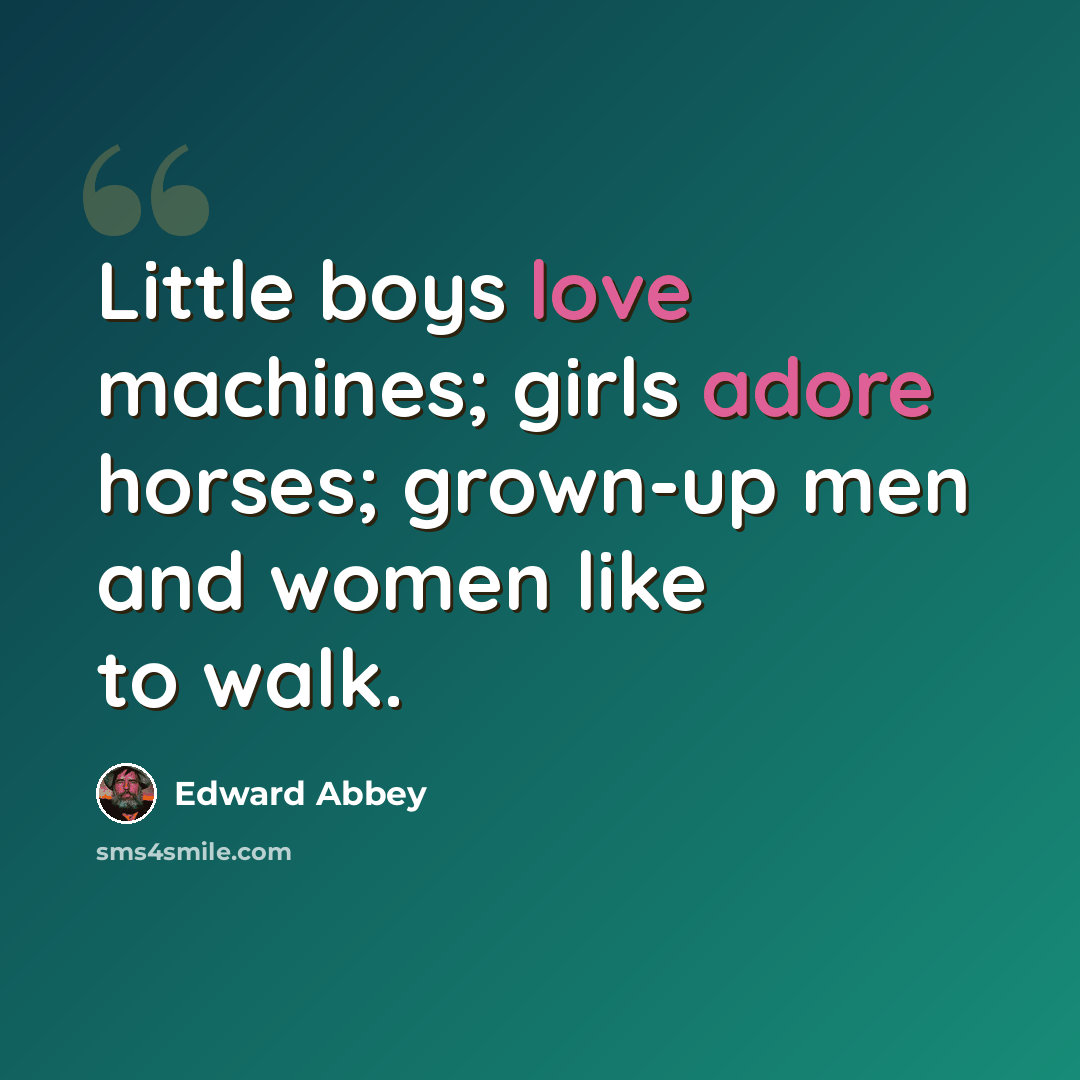 “Little boys love machines; girls adore horses; grown-up men and women like to walk.” quote by Edward Abbey