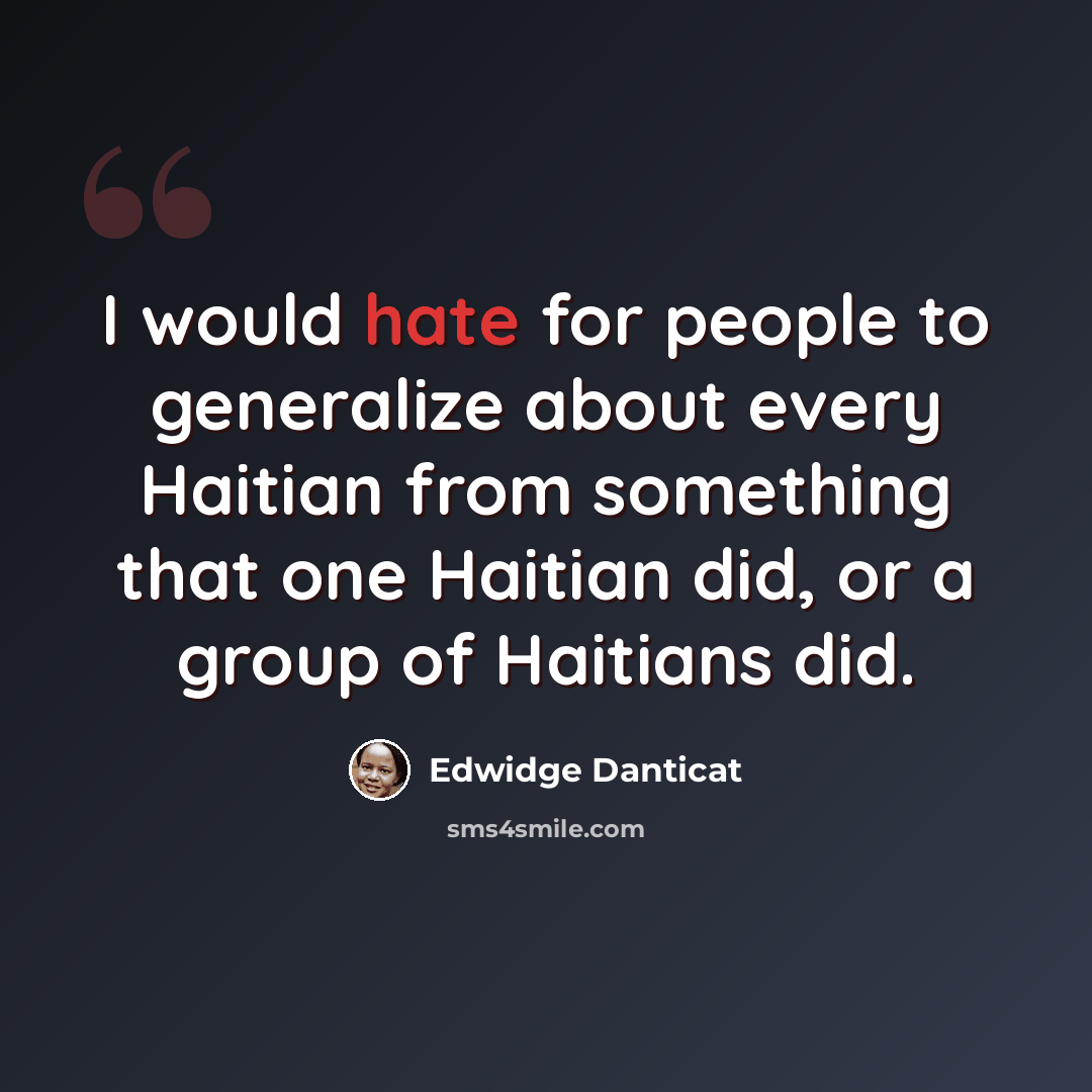 “I would hate for people to generalize about every Haitian from something that one Haitian did, or a group of Haitians did.” quote by Edwidge Danticat