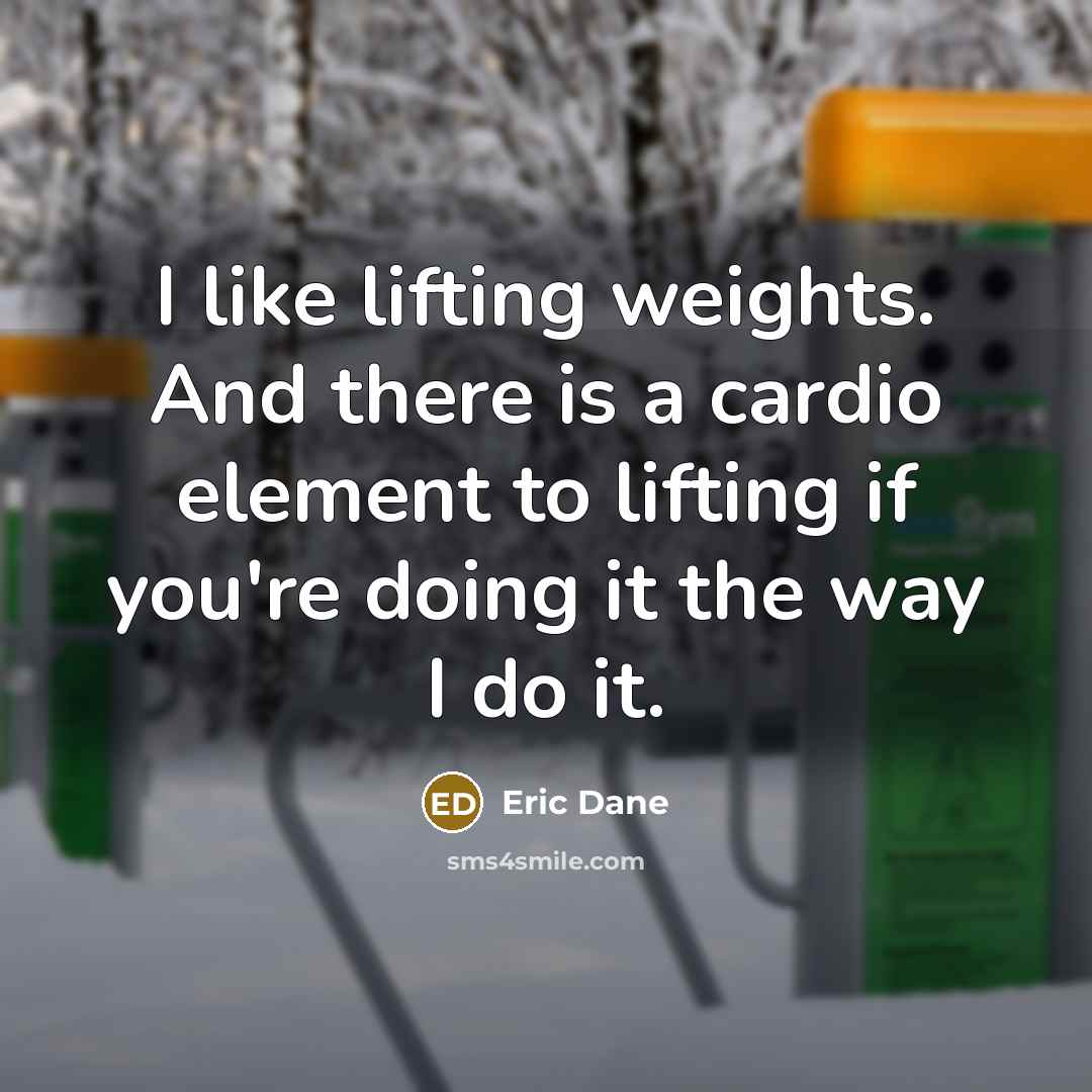 “I like lifting weights. And there is a cardio element to lifting if you're doing it the way I do it.” quote by Eric Dane