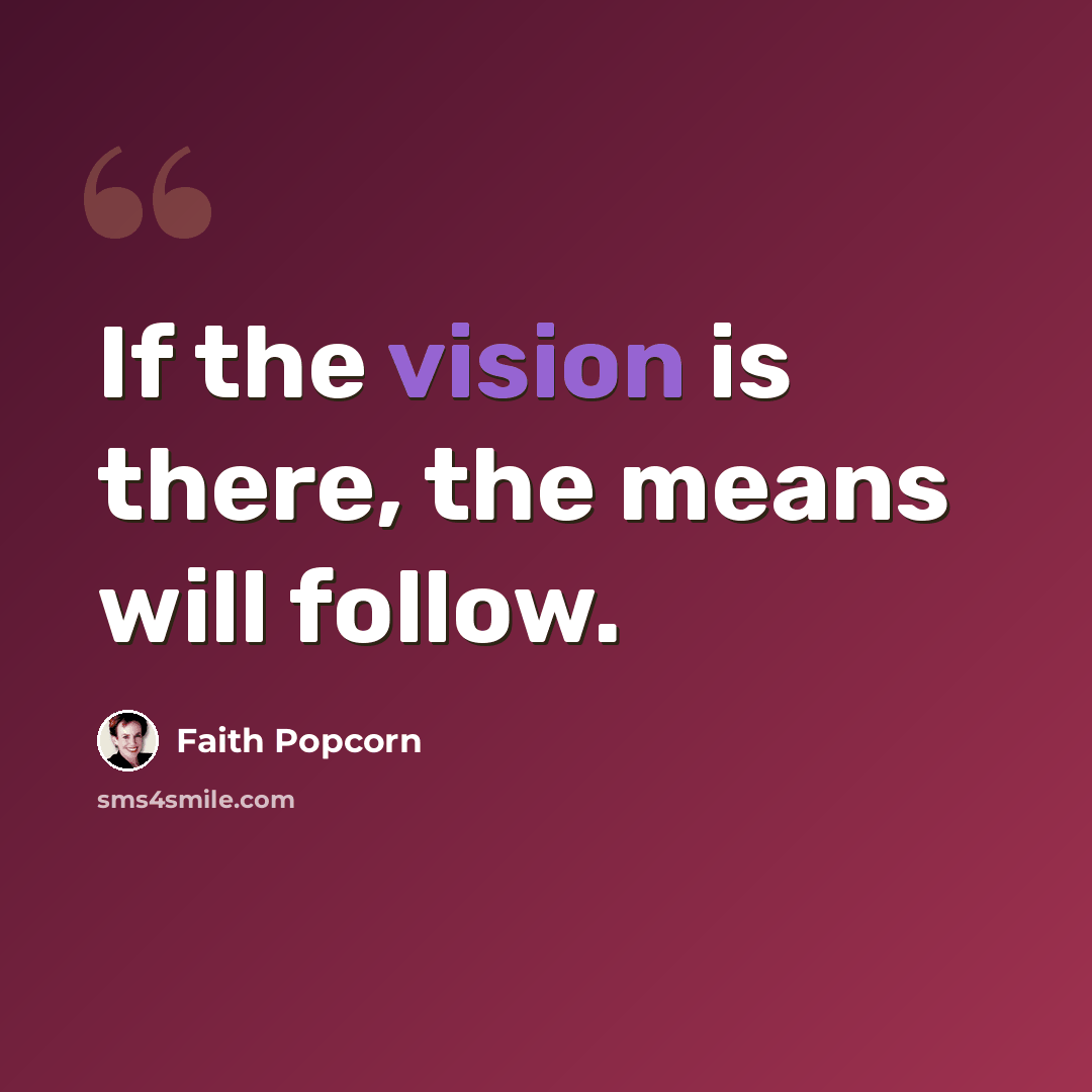“If the vision is there, the means will follow.” quote by Faith Popcorn