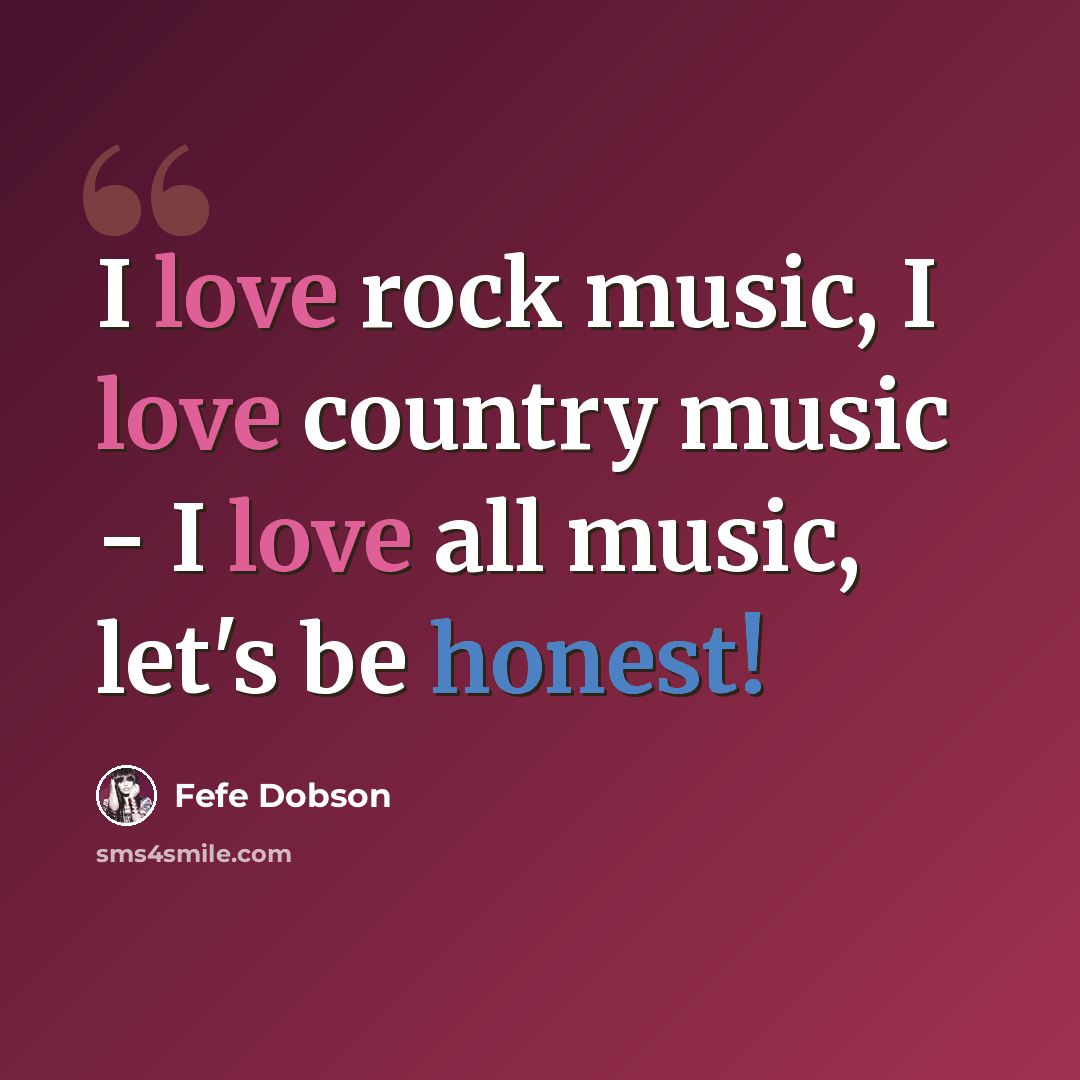 “I love rock music, I love country music - I love all music, let's be honest!” quote by Fefe Dobson