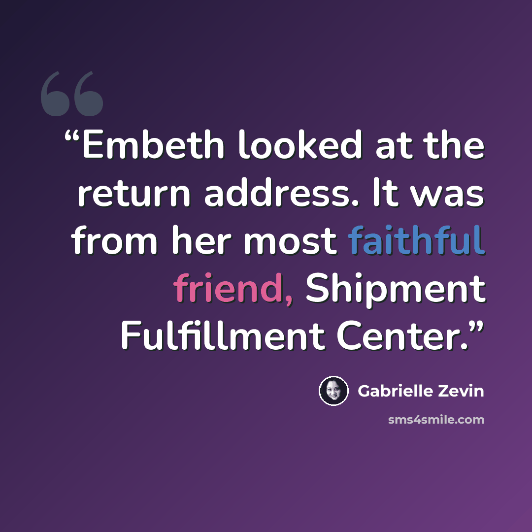 “Embeth looked at the return address. It was from her most faithful friend, Shipment Fulfillment Center.” quote by Gabrielle Zevin