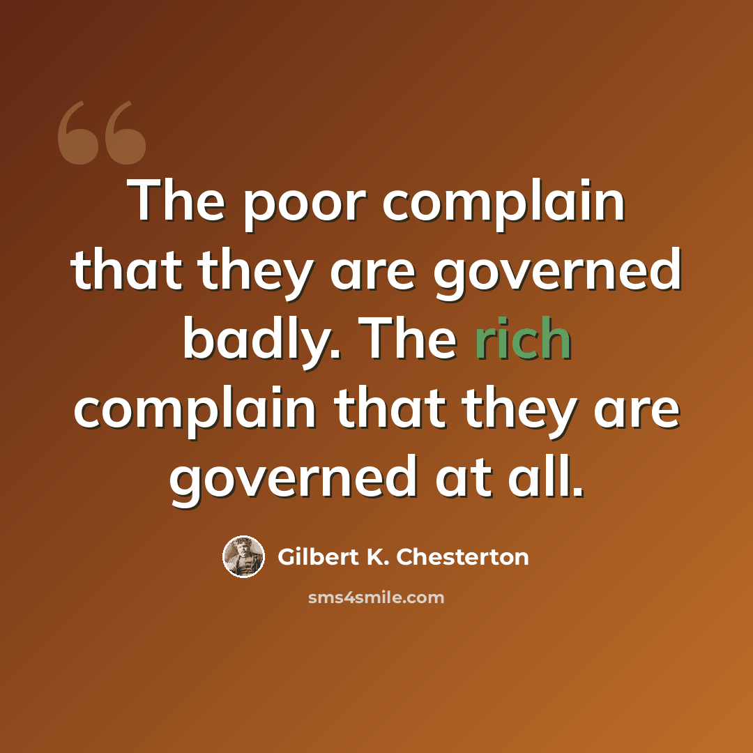 “The poor complain that they are governed badly. The rich complain that they are governed at all.” quote by Gilbert K. Chesterton