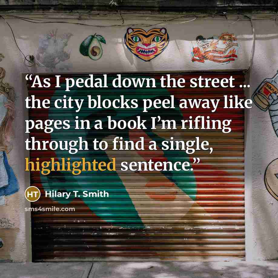 “As I pedal down the street ... the city blocks peel away like pages in a book I’m rifling through to find a single, highlighted sentence.” quote by Hilary T. Smith