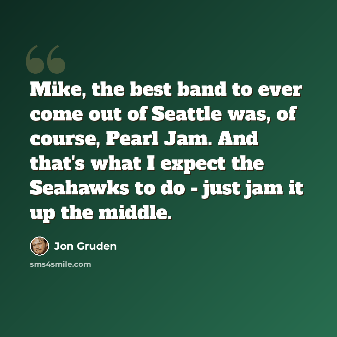 “Mike, the best band to ever come out of Seattle was, of course, Pearl Jam. And that's what I expect the Seahawks to do - just jam it up the middle.” quote by Jon Gruden
