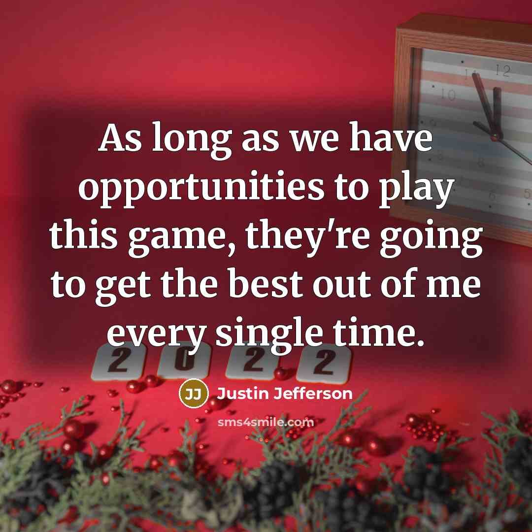 “As long as we have opportunities to play this game, they're going to get the best out of me every single time.” quote by Justin Jefferson
