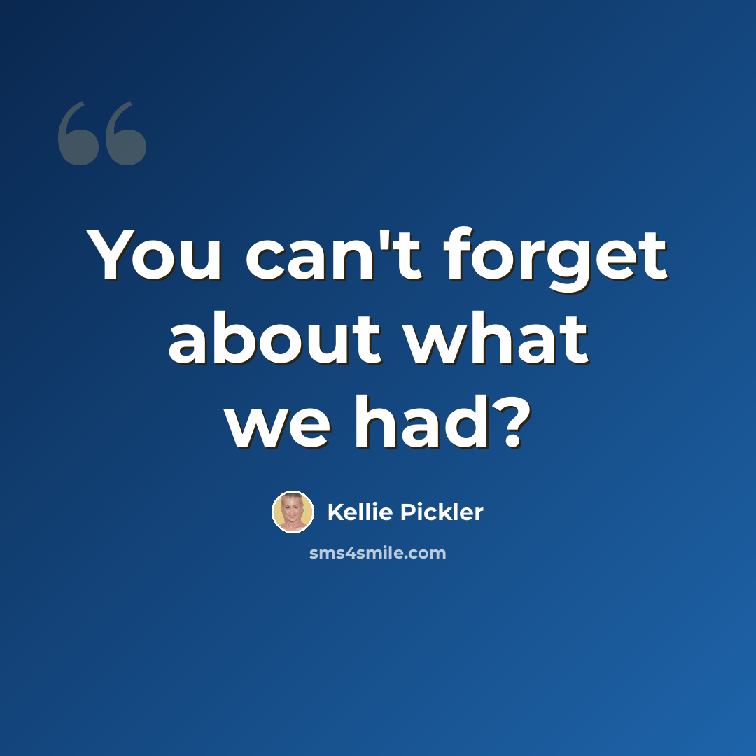 “You can't forget about what we had?” quote by Kellie Pickler