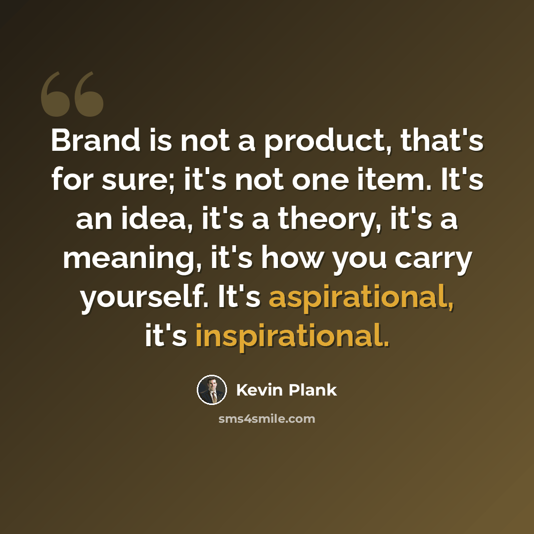 “Brand is not a product, that's for sure; it's not one item. It's an idea, it's a theory, it's a meaning, it's how you carry yourself. It's aspirational, it's inspirational.” quote by Kevin Plank