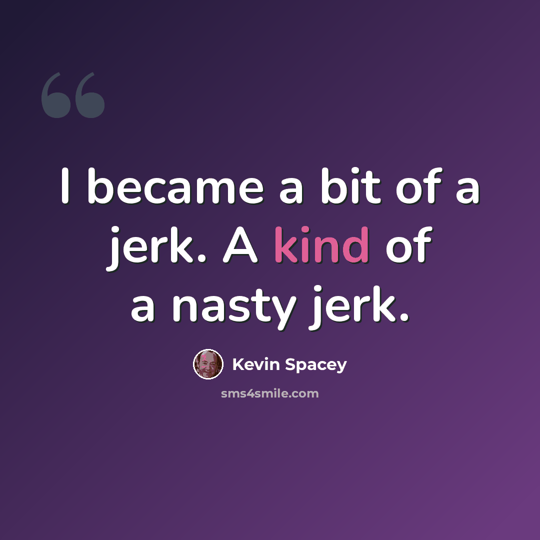 “I became a bit of a jerk. A kind of a nasty jerk.” quote by Kevin Spacey