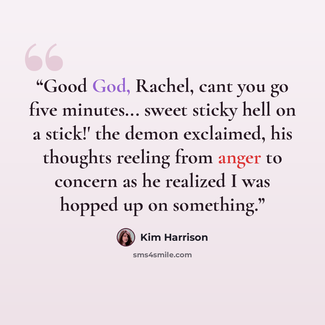 “Good God, Rachel, cant you go five minutes... sweet sticky hell on a stick!' the demon exclaimed, his thoughts reeling from anger to concern as he realized I was hopped up on something.” quote by kim harrison