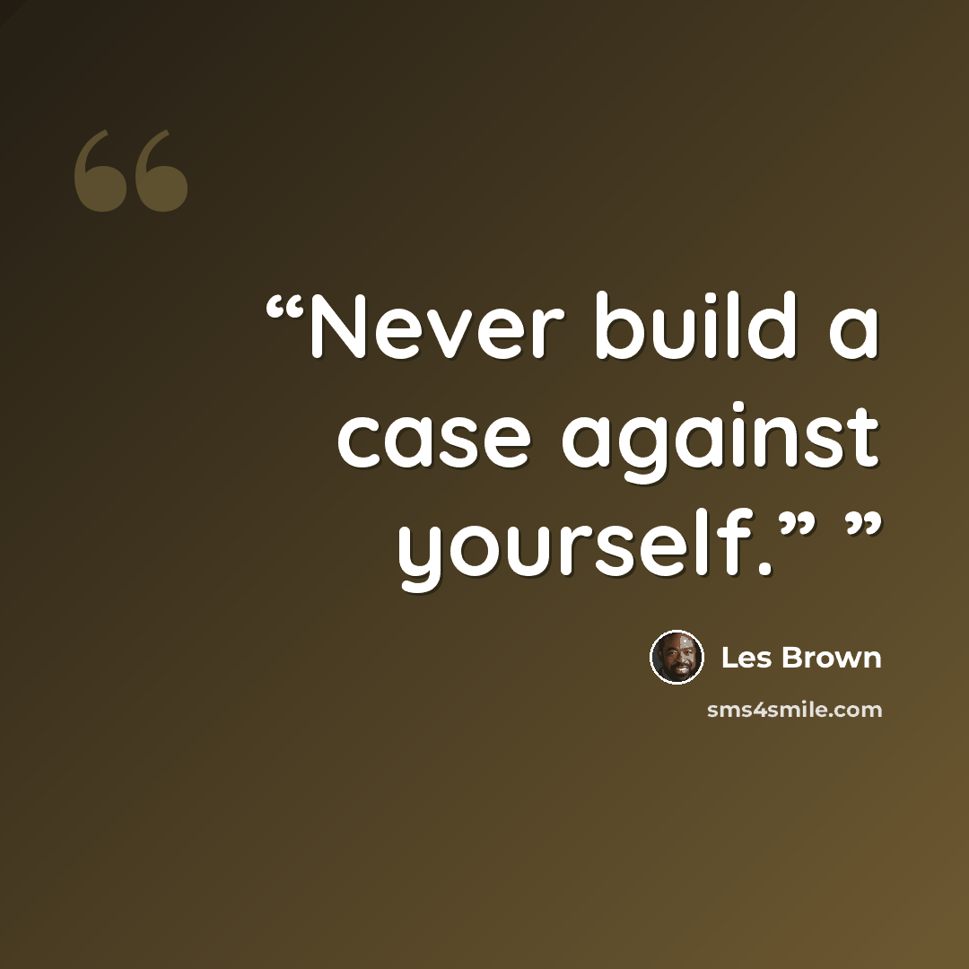 “Never build a case against yourself.”” quote by Les Brown