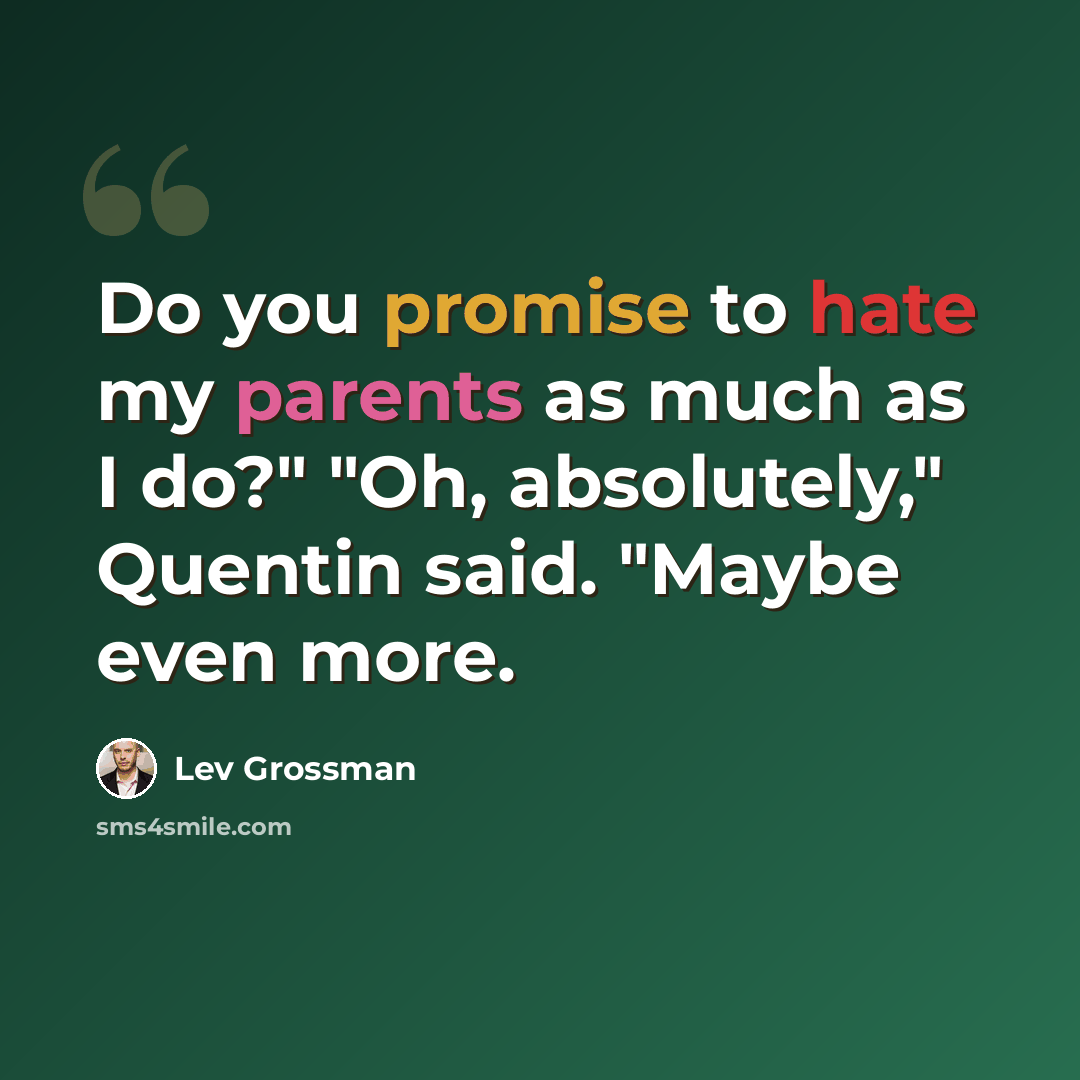 “Do you promise to hate my parents as much as I do?" "Oh, absolutely," Quentin said. "Maybe even more.” quote by Lev Grossman