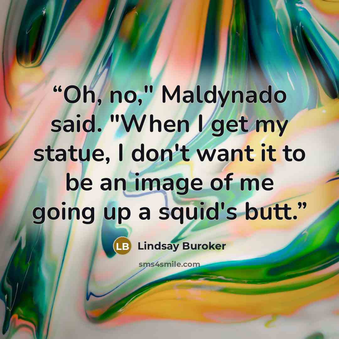 “Oh, no," Maldynado said. "When I get my statue, I don't want it to be an image of me going up a squid's butt.” quote by Lindsay Buroker