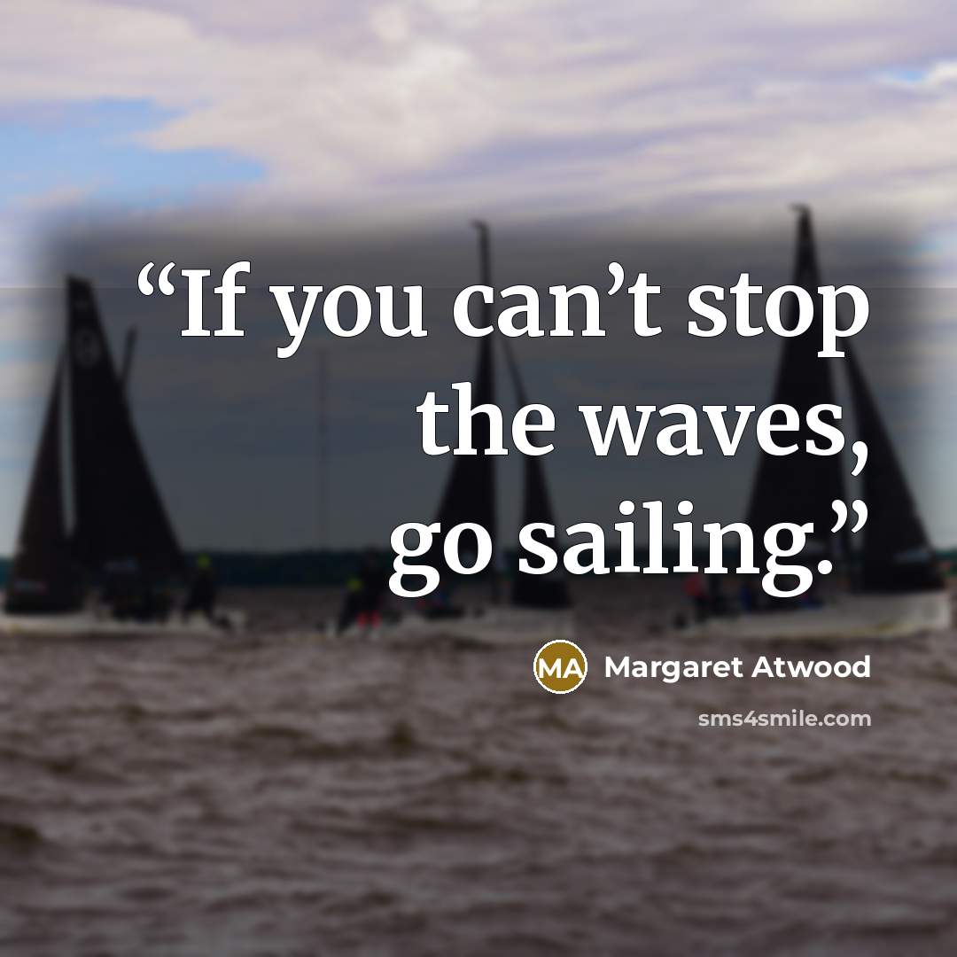 “If you can’t stop the waves, go sailing.” quote by Margaret Atwood