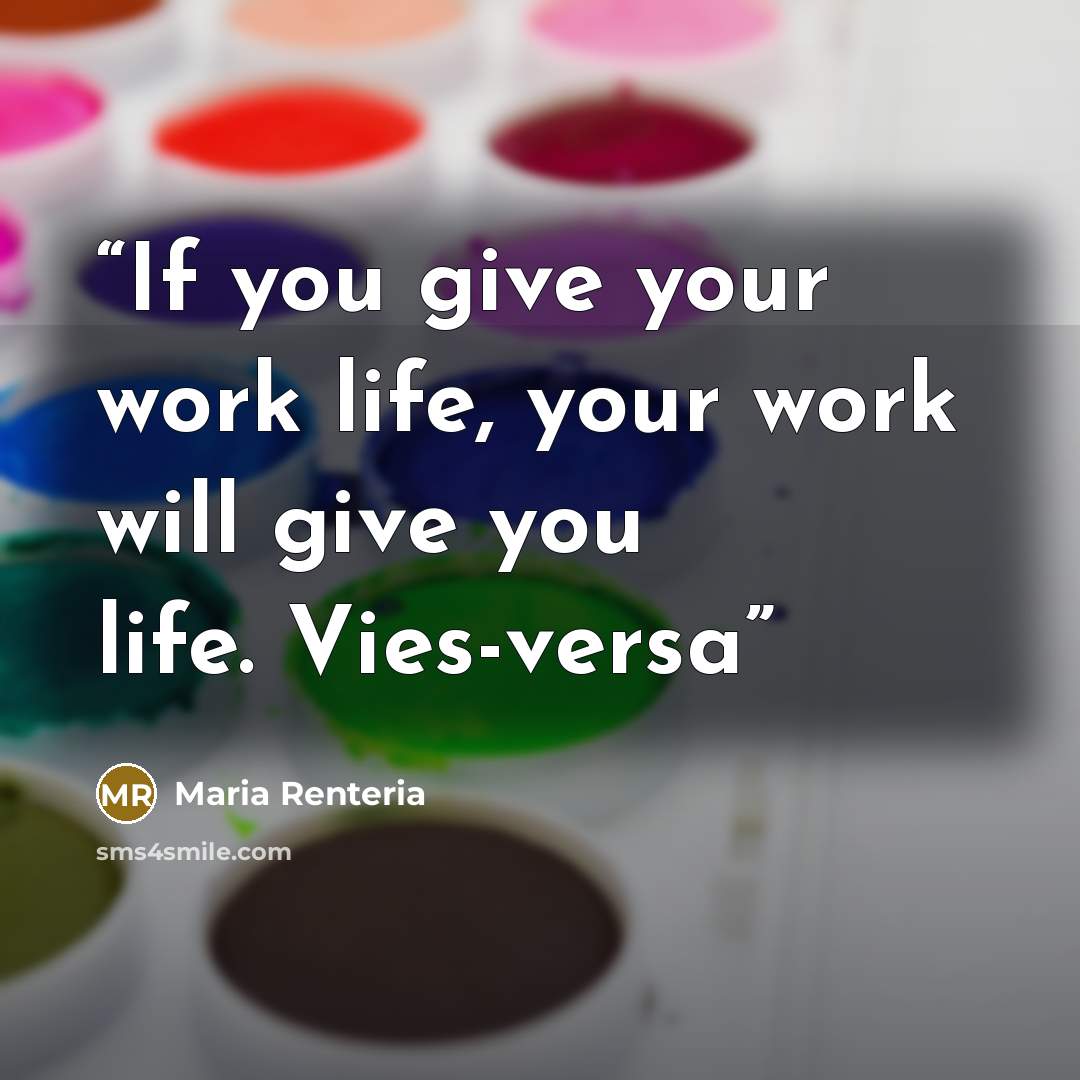 “If you give your work life, your work will give you life. Vies-versa” quote by Maria Renteria
