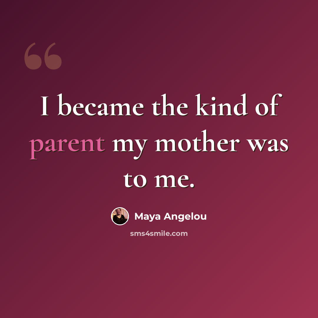 “I became the kind of parent my mother was to me.” quote by Maya Angelou