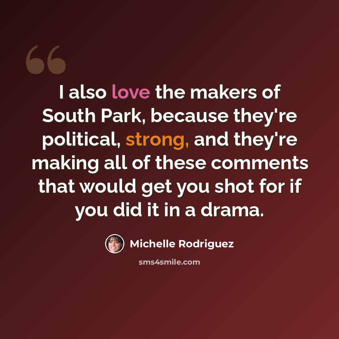 “I also love the makers of South Park, because they're political, strong, and they're making all of these comments that would get you shot for if you did it in a drama.” quote by Michelle Rodriguez