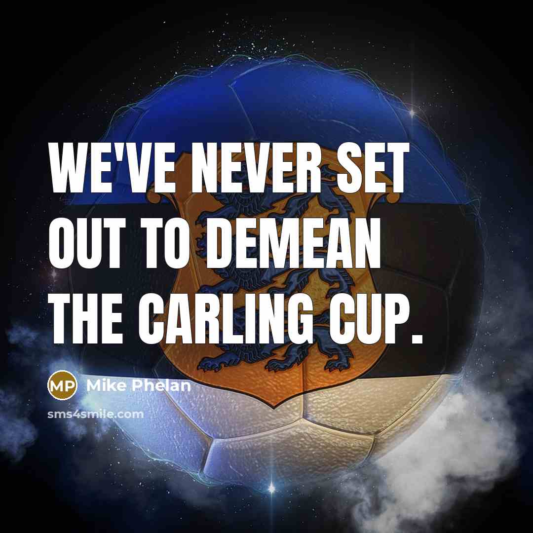 “We've never set out to demean the Carling Cup.” quote by Mike Phelan