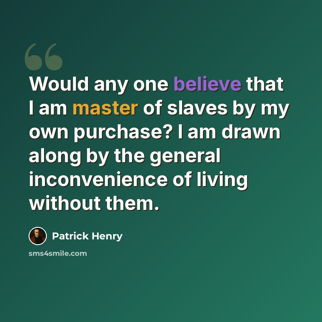 “Would any one believe that I am master of slaves by my own purchase? I am drawn along by the general inconvenience of living without them.” quote by Patrick Henry