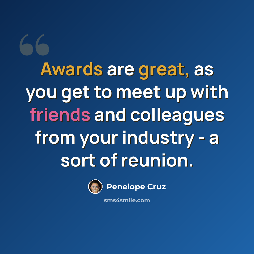“Awards are great, as you get to meet up with friends and colleagues from your industry - a sort of reunion.” quote by Penelope Cruz