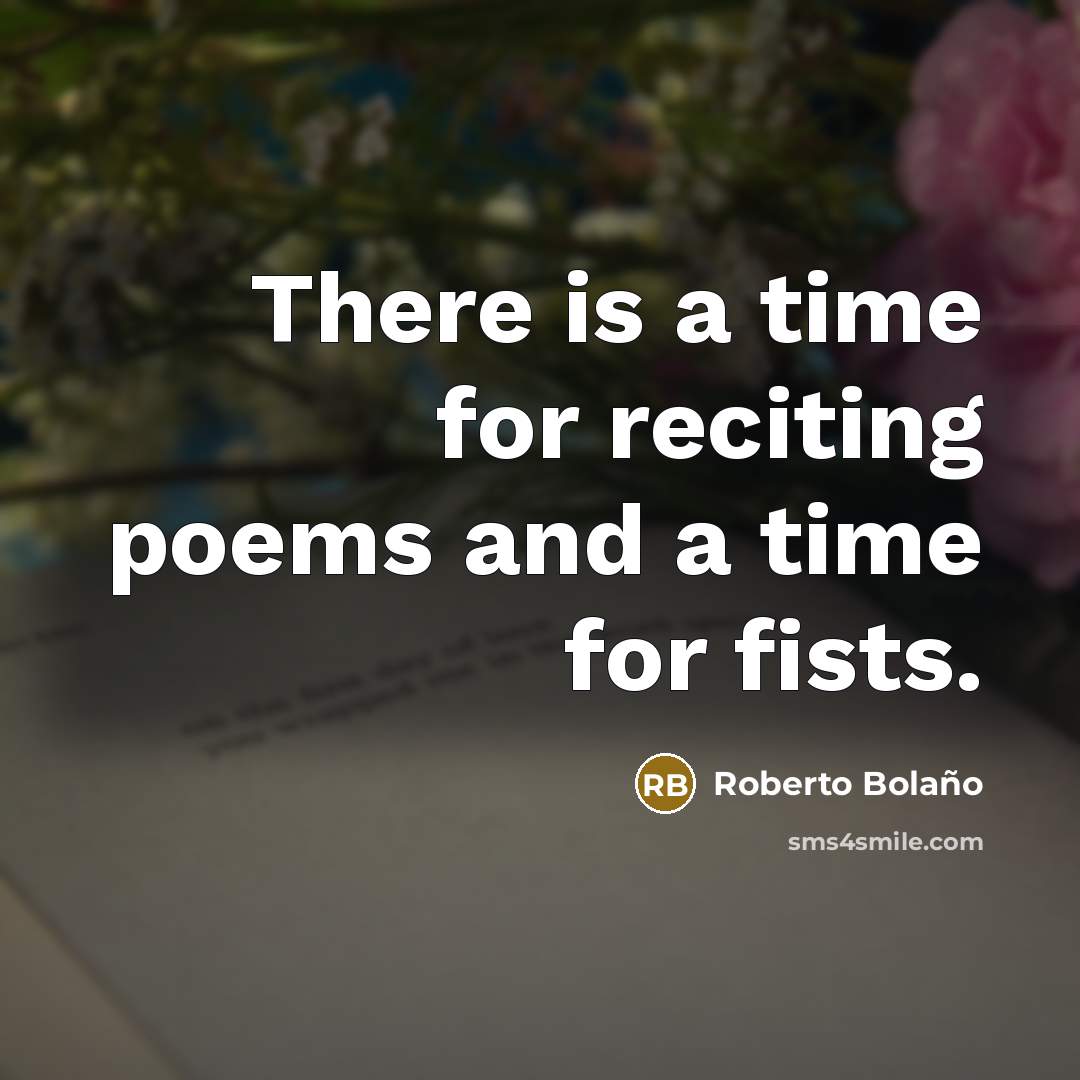 “There is a time for reciting poems and a time for fists.” quote by Roberto Bolano