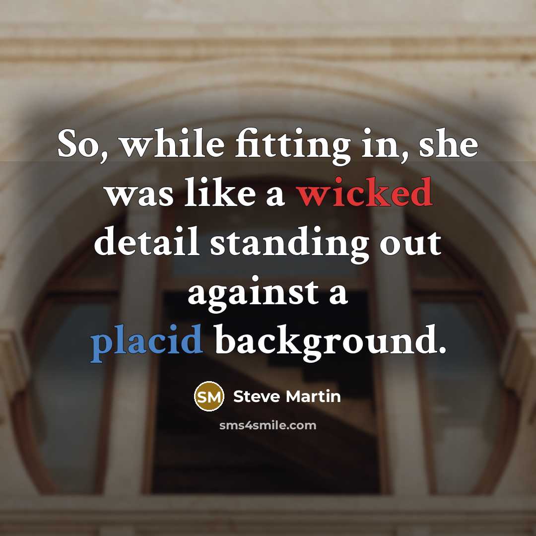 “So, while fitting in, she was like a wicked detail standing out against a placid background.” quote by Steve Martin