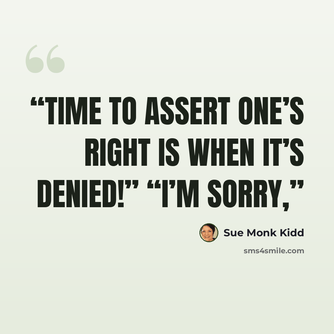 “time to assert one’s right is when it’s denied!” “I’m sorry,” quote by Sue Monk Kidd
