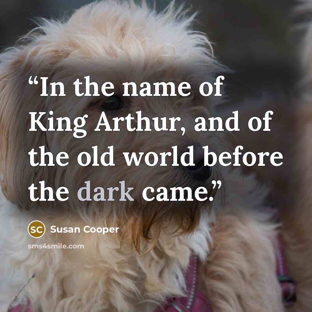“In the name of King Arthur, and of the old world before the dark came.” quote by Susan Cooper