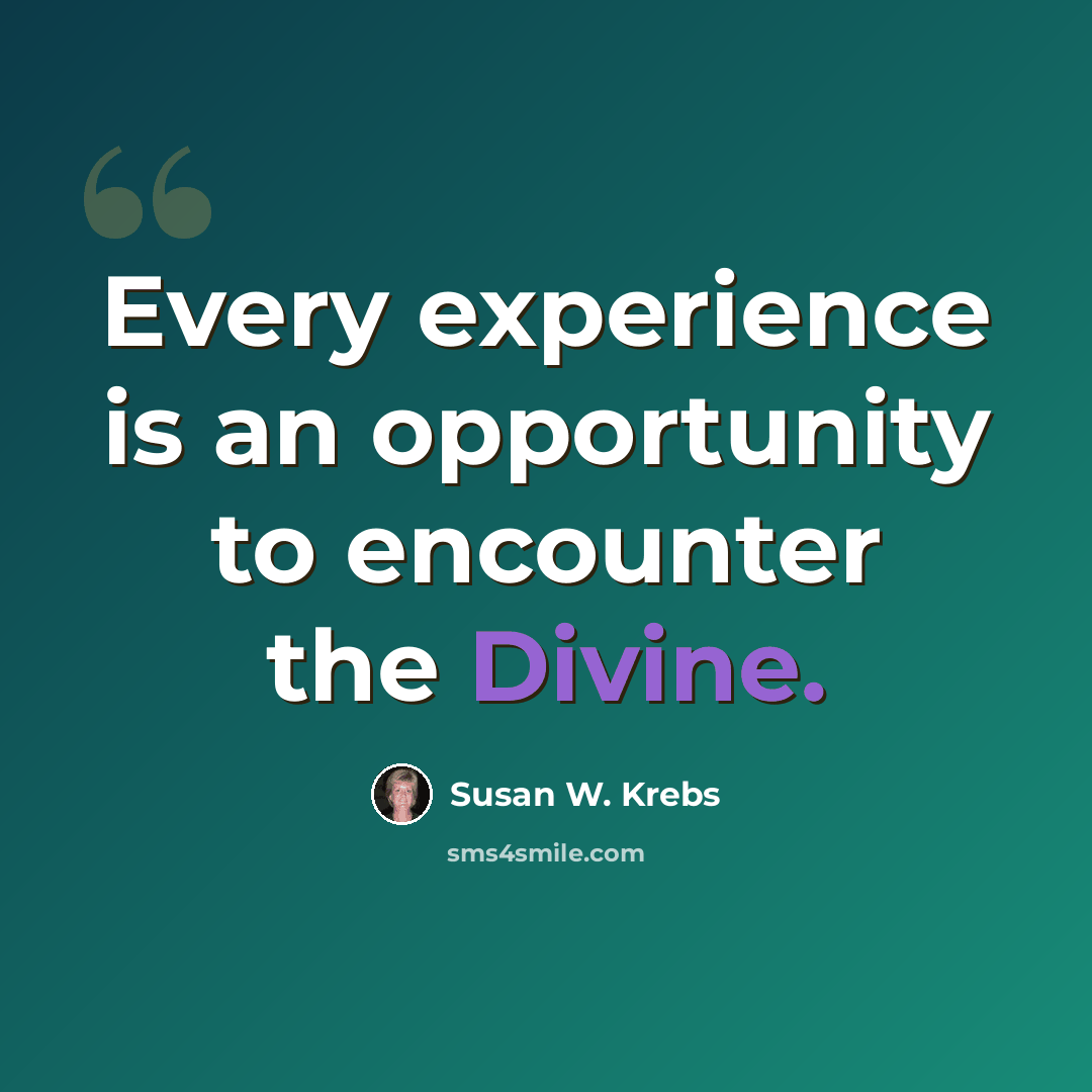 “Every experience is an opportunity to encounter the Divine.” quote by Susan W. Krebs