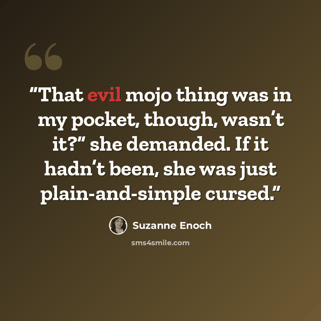 “That evil mojo thing was in my pocket, though, wasn’t it?” she demanded. If it hadn’t been, she was just plain-and-simple cursed.” quote by Suzanne Enoch