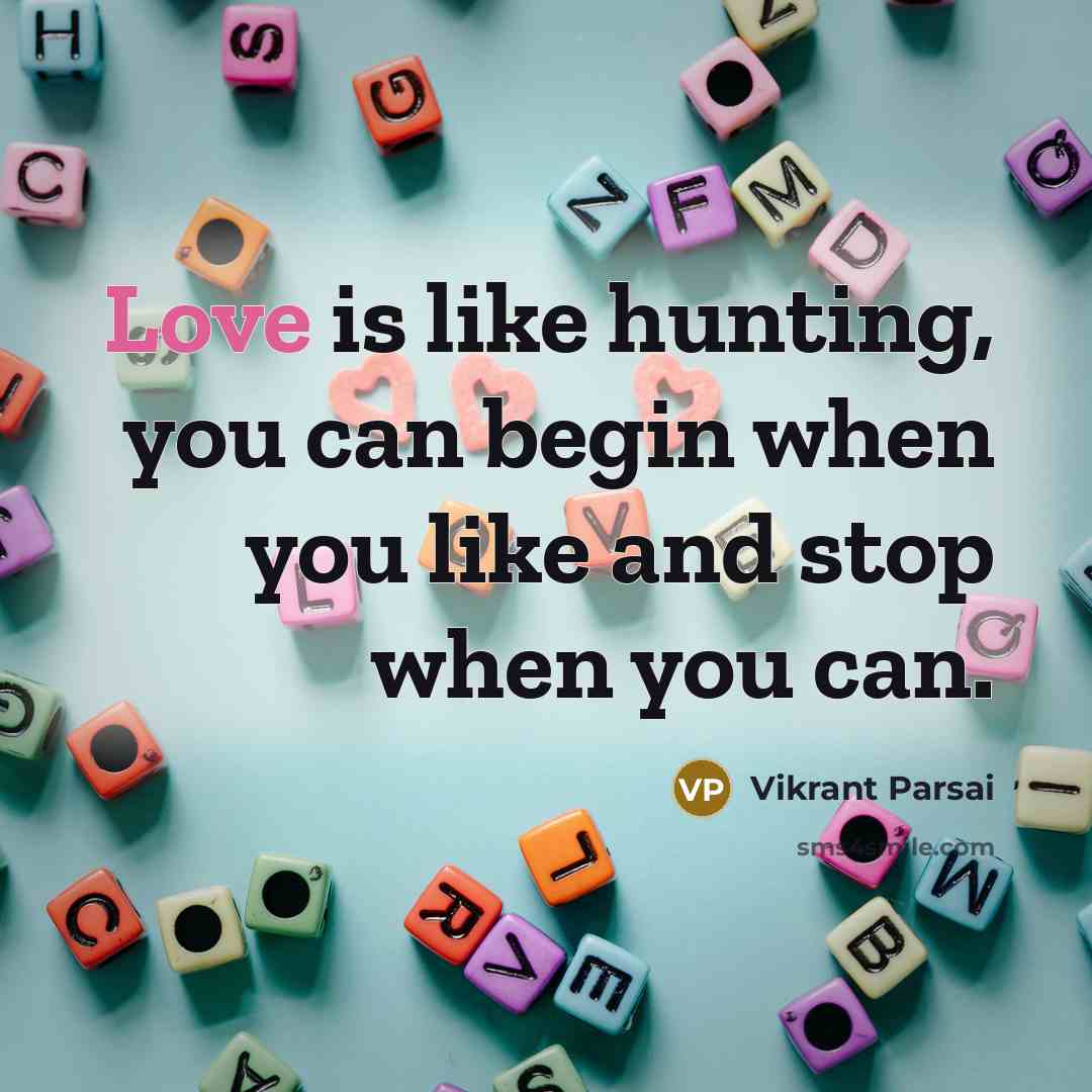 “Love is like hunting, you can begin when you like and stop when you can.” quote by Vikrant Parsai