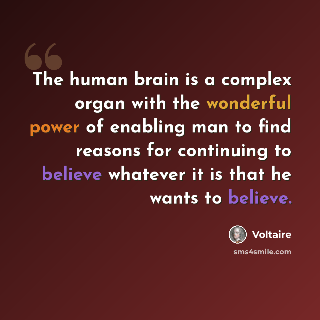 “The human brain is a complex organ with the wonderful power of enabling man to find reasons for continuing to believe whatever it is that he wants to believe.” quote by Voltaire