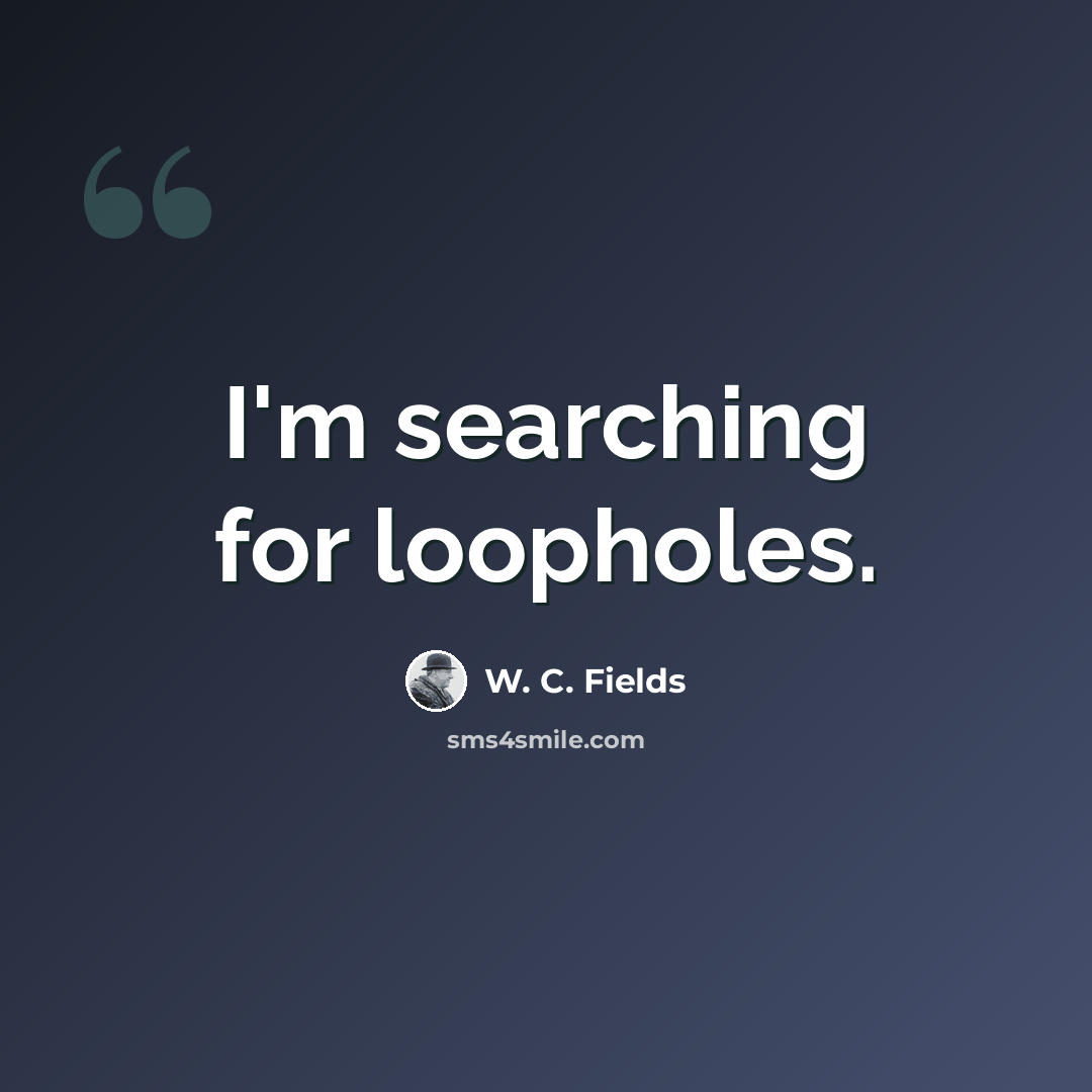 “I'm searching for loopholes.” quote by W. C. Fields