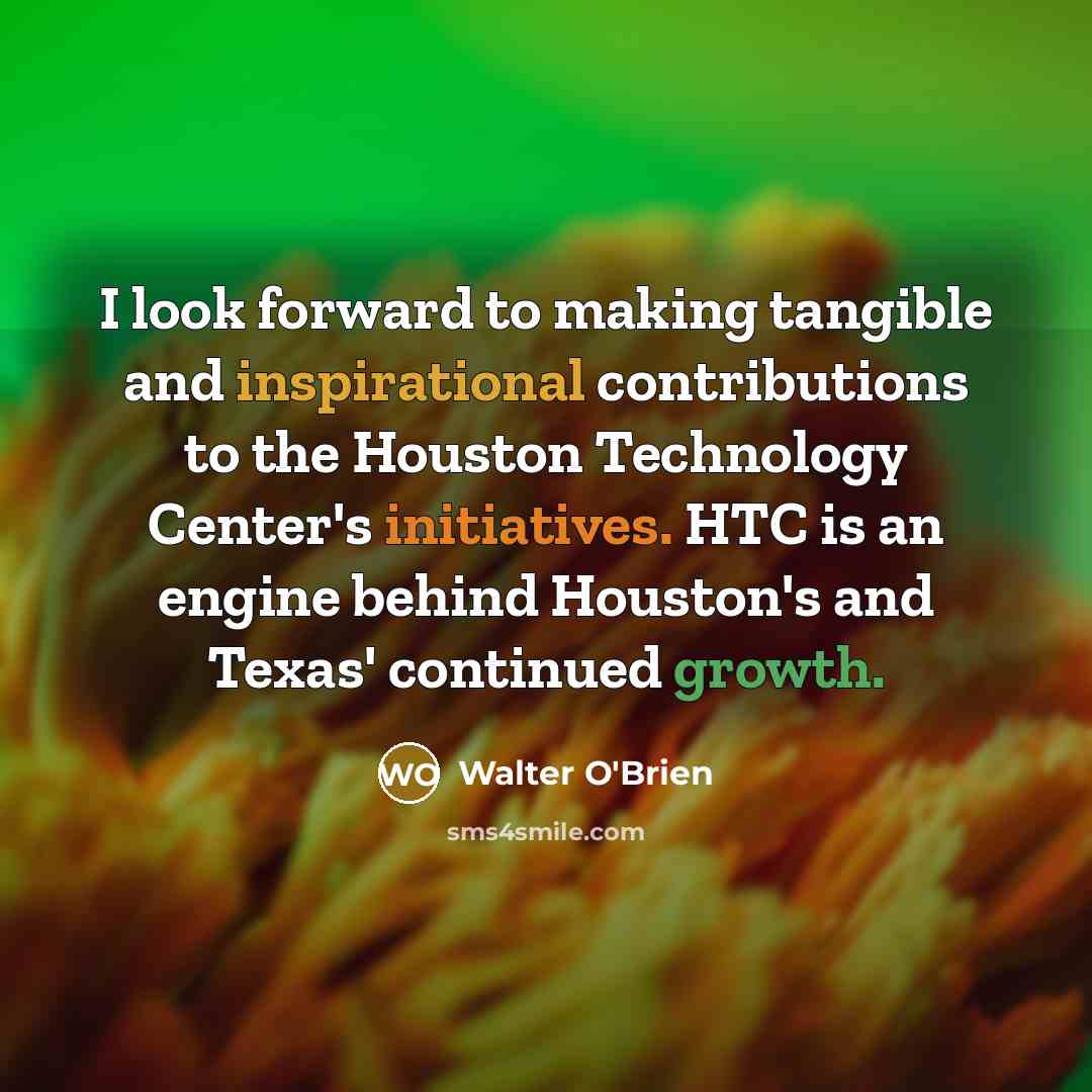 “I look forward to making tangible and inspirational contributions to the Houston Technology Center's initiatives. HTC is an engine behind Houston's and Texas' continued growth.” quote by Walter O'Brien