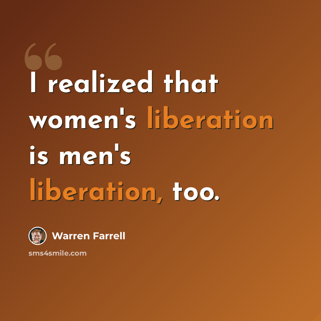 “I realized that women's liberation is men's liberation, too.” quote by Warren Farrell