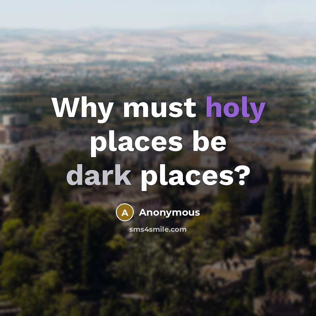 “Why must holy places be dark places?” quote by Anonymous