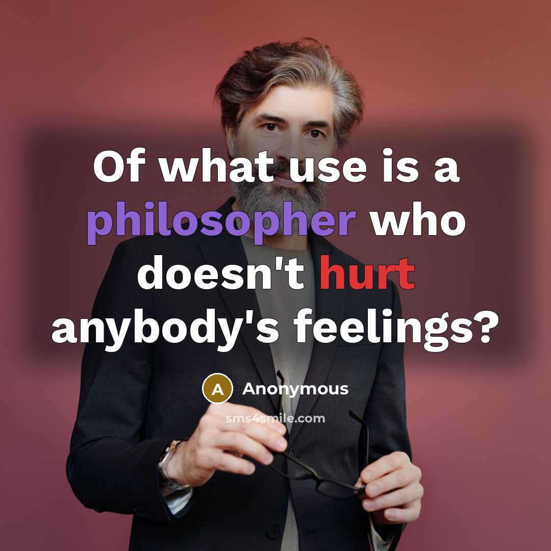 “Of what use is a philosopher who doesn't hurt anybody's feelings?” quote by Anonymous