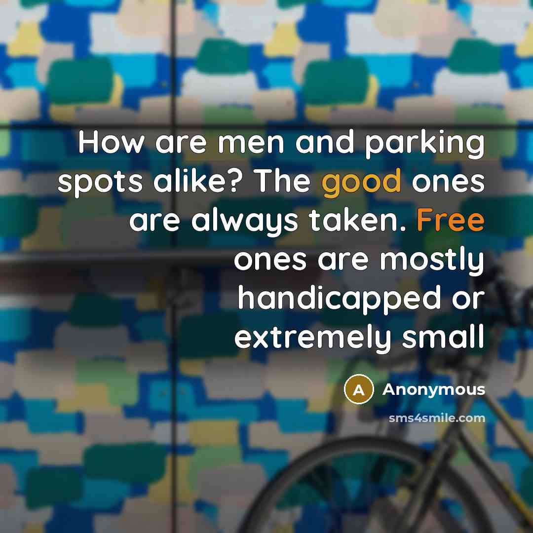 “How are men and parking spots alike? The good ones are always taken. Free ones are mostly handicapped or extremely small” quote by Anonymous