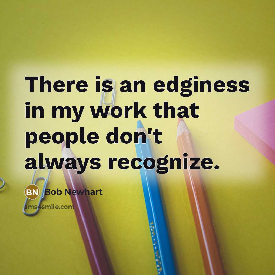 “There is an edginess in my work that people don't always recognize.” quote by Bob Newhart
