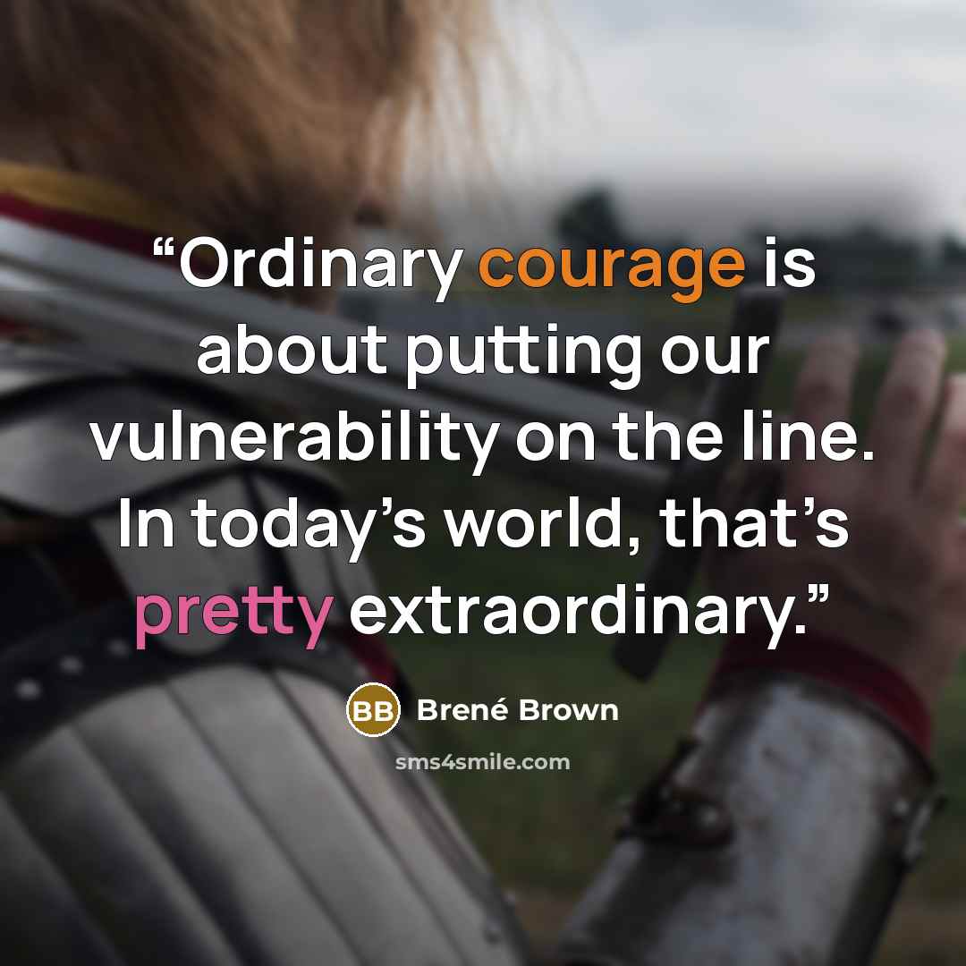 “Ordinary courage is about putting our vulnerability on the line. In today’s world, that’s pretty extraordinary.” quote by Brené Brown