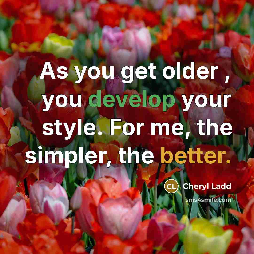“As you get older , you develop your style. For me, the simpler, the better.” quote by Cheryl Ladd