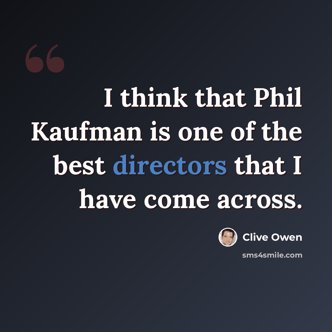 “I think that Phil Kaufman is one of the best directors that I have come across.” quote by Clive Owen