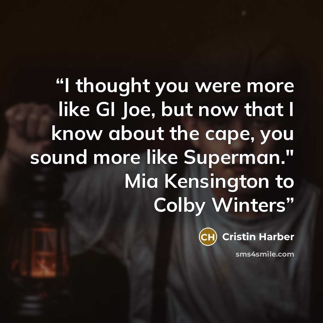 “I thought you were more like GI Joe, but now that I know about the cape, you sound more like Superman." Mia Kensington to Colby Winters” quote by Cristin Harber