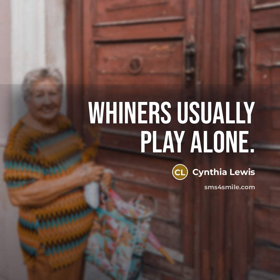 “Whiners usually play alone.” quote by Cynthia Lewis