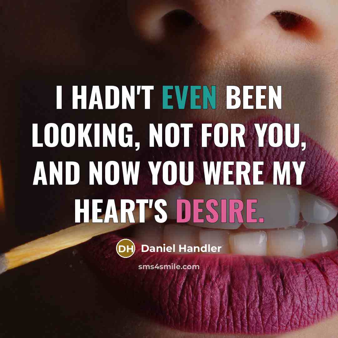 “I hadn't even been looking, not for you, and now you were my heart's desire.” quote by Daniel Handler