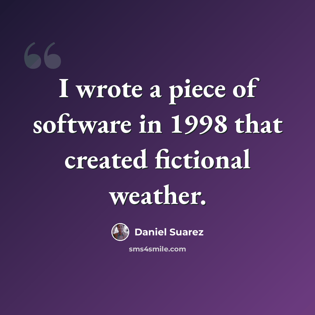 “I wrote a piece of software in 1998 that created fictional weather.” quote by Daniel Suarez